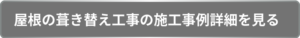 屋根の葺き替え工事の施工事例詳細を見てみる