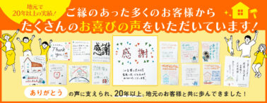 地元で20年以上の実績、多くのお客様から感謝の声や手書きメッセージを多数いただいています